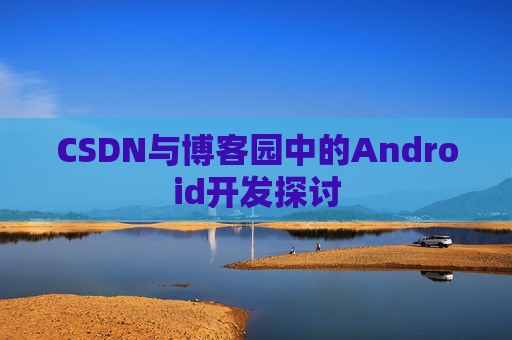 CSDN与博客园中的Android开发探讨