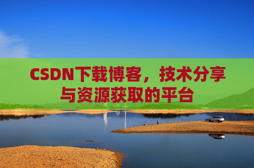 CSDN下载博客，技术分享与资源获取的平台